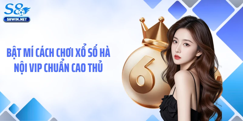 Bật mí cách chơi xổ số Hà Nội VIP chuẩn cao thủ