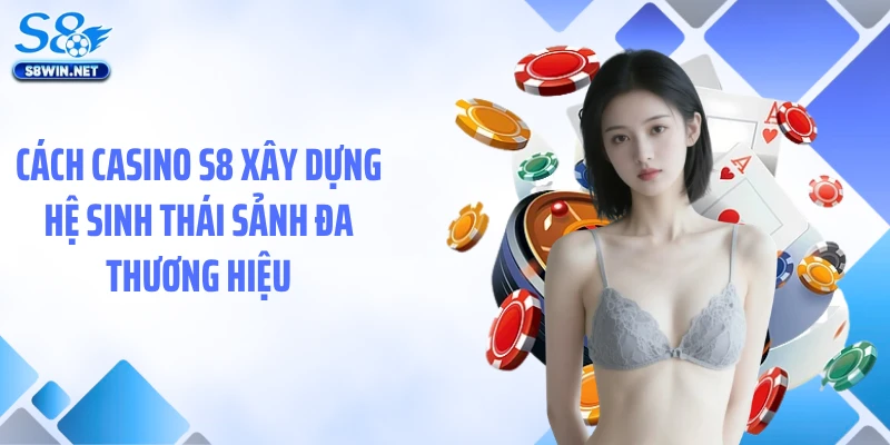 Cách casino S8 xây dựng hệ sinh thái sảnh đa thương hiệu