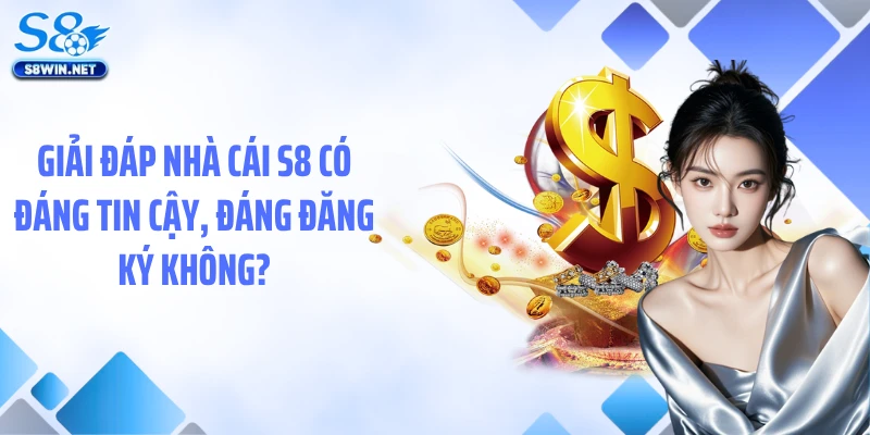 Giải đáp nhà cái S8 có đáng tin cậy, đáng đăng ký không?