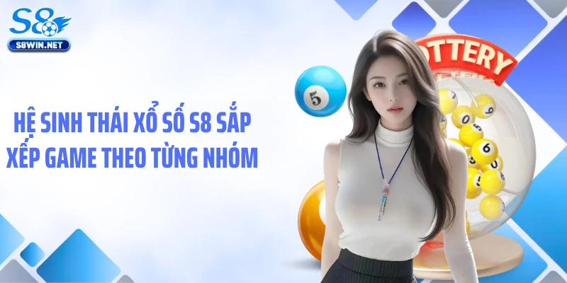 Hệ sinh thái xổ số S8 sắp xếp game theo từng nhóm 