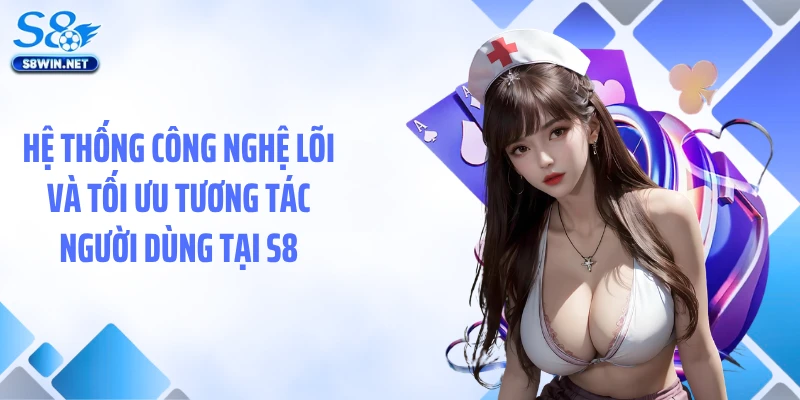 Hệ thống công nghệ lõi và tối ưu tương tác người dùng tại S8