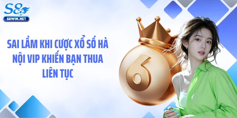 Sai lầm khi cược xổ số Hà Nội VIP khiến bạn thua liên tục
