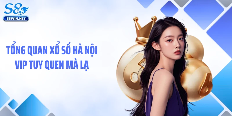 Tổng quan xổ số Hà Nội VIP tuy quen mà lạ
