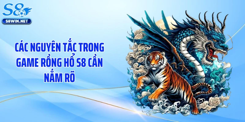 Các nguyên tắc trong game rồng hổ S8 cần nắm rõ