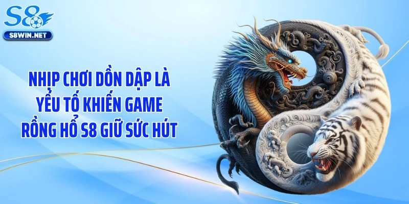 Nhịp chơi dồn dập là yếu tố khiến game rồng hổ S8 giữ sức hút