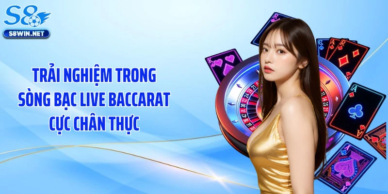 Trải nghiệm trong sòng bạc live baccarat cực chân thực