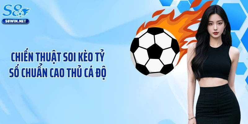 Chiến thuật soi kèo tỷ số chuẩn cao thủ cá độ